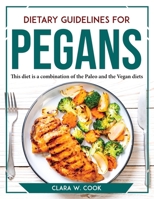 Dietary Guidelines for Pegans: This diet is a combination of the Paleo and the Vegan diets 1804767735 Book Cover