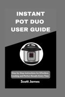 INSTANT POT DUO USER GUIDE: Step-by-Step Instructions for Effortless Cooking and Perfect Results Every Time B0FVNPSV9N Book Cover