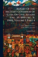 Report Of The Military Governor Of Cuba On Civil Affairs [dec. 20, 1899-dec. 31, 1900], Volume 1, Part 4 1174718900 Book Cover