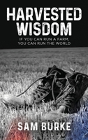 Harvested Wisdom: If You Can Run a Farm, You Can Run the World B09RGN9ZVY Book Cover