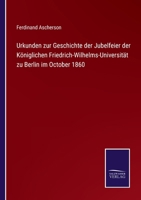 Urkunden Zur Geschichte Der Jubelfeier Der K�niglichen Friedrich-Wilhelms-Universit�t Zu Berlin Im October 1860 (Classic Reprint) 3743612976 Book Cover