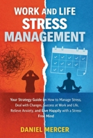 Work and Life Stress Management: Your Strategy Guide on How to Manage Stress, Deal with Changes, Success at Work and Life, Relieve Anxiety, and Live Happily with a Stress-Free Mind 1807652610 Book Cover