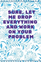 Sure, Let Me Drop Everything and Work On Your Problem: Journal - Wide Ruled Paper, Blank Lined Diary, Book Gifts For Coworker & Friends (Humor Quotes Notebook) 1675219117 Book Cover