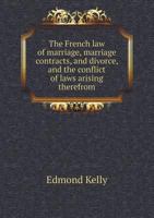 The French law of marriage, marriage contracts, and divorce, and the conflict of laws arising therefrom 1015233082 Book Cover