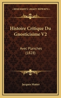 Histoire Critique Du Gnosticisime V2: Avec Planches (1828) 1167723945 Book Cover