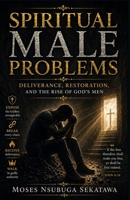 Spiritual Male Problems: Deliverance, Restoration, and the Rise of God’s Men B0FXWLLH1M Book Cover