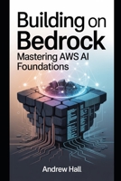 Building on Bedrock: Mastering AWS AI Foundations B0FTFGFM13 Book Cover