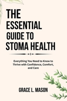 THE ESSENTIAL GUIDE TO STOMA HEALTH: Everything You Need to Know to Thrive with Confidence, Comfort, and Care B0FPLVFMGG Book Cover