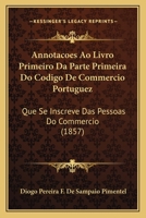 Annotacoes Ao Livro Primeiro Da Parte Primeira Do Codigo De Commercio Portuguez: Que Se Inscreve Das Pessoas Do Commercio (1857) 116840343X Book Cover