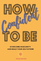How To Be Confident: Overcome Insecurity and Build Your Self Esteem B0CPXRL785 Book Cover