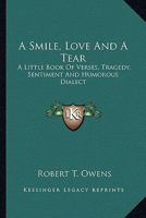 A Smile, Love And A Tear: A Little Book Of Verses, Tragedy, Sentiment And Humorous Dialect 0548299838 Book Cover