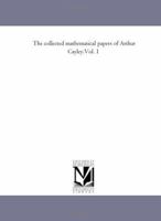 The collected mathematical papers of Arthur Cayley Volume 1 1418185736 Book Cover