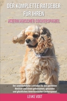 Der komplette Ratgeber für Ihren Amerikanischer Cockerspaniel: Der unentbehrliche Leitfaden für den perfekten Besitzer und einen gehorsamen, gesunden B09747DN68 Book Cover