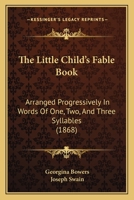 The Little Child's Fable Book: Arranged Progressively In Words Of One, Two, And Three Syllables 1021991430 Book Cover