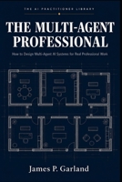 The Multi-Agent Professional: How to Design Multi-Agent AI Systems for Real Professional Work (The AI Practitioner Library) B0H2RVMZYK Book Cover