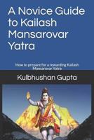 A Novice Guide to Kailash Mansarovar Yatra : How to Prepare for a Rewarding Kailash Mansarovar Yatra 1794018093 Book Cover