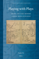 Playing with Plays: Drama and Early Modern Chinese Media Ecologies (Studies in the History of Chinese Texts) 9004714324 Book Cover
