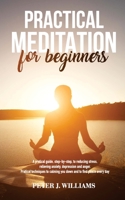 Practical Meditation for Beginners: A pratical guide, step-by-step, to reducing stress, relieving anxiety, depression anger. Pratical techniques to calming you down and find peace every day. 1801144966 Book Cover