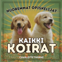 Nuoremmat Opiskelijat, Kaikki Koirat: Opettelemassa kaiken ihmisen parhaasta ystävästä! (Nuoremmat Opiskelijat, Eläimet) (Finnish Edition) B0CNV4KC8M Book Cover