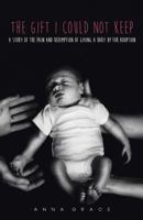 The Gift I Could Not Keep: The Pain and Redemption of Giving a Child Up for Adoption 1462751962 Book Cover