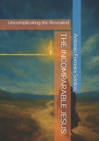 THE INCOMPARABLE JESUS:: Uncomplicating the Revealed B0GJLGYT4X Book Cover