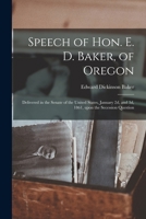 Speech of Hon. E. D. Baker, of Oregon, delivered in the Senate of the United States, January 2d, and 3d., 1861, upon the secession question 1014190282 Book Cover