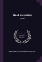 Wood-Preserving; Volume 5 1378531728 Book Cover
