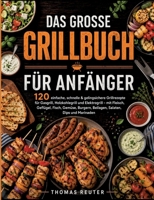 Das große Grillbuch für Anfänger: 120 einfache, schnelle & gelingsichere Grillrezepte für Gasgrill, Holzkohlegrill und Elektrogrill - mit Fleisch, ... Salaten, Dips und Marinaden (German Edition) 3696396680 Book Cover