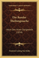 Die Baseler Theilungssache: Nach Den Acten Dargestellt (1834) 1248081234 Book Cover