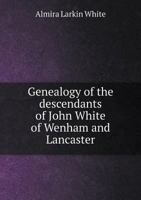 Genealogy of the Descendants of John White of Wenham and Lancaster 5518602316 Book Cover