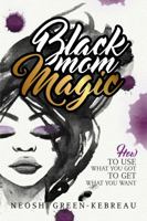 Black Mom Magic: How to Use What You Got to Get What You Want 0998287369 Book Cover
