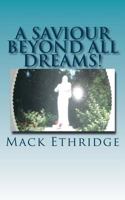 A Saviour Beyond All Dreams!: The Unimagined Truth Of Jesus' Nature, Mission, and Divine Reality! 1478117257 Book Cover