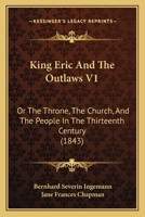 King Eric and the Outlaws, or the Throne, the Church, and the People, Vol. 1 of 3: In the Thirteenth Century (Classic Reprint) 1500496197 Book Cover