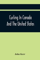 Curling in Canada and the United States: A Record of the Tour of the Scottish Team 1902-1903 and of the Game in the Dominion and the Republi - Primary 1017718407 Book Cover
