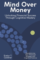 Mind Over Money: Unlocking Financial Success Through Cognitive Mastery: Revolutionize Your Financial Strategy with Cognitive Science B0FGVMSS9Z Book Cover