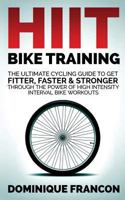 Hiit Bike Training - The Ultimate Cycling Guide to Get Fitter, Faster & Stronger Through the Power of High Intensity Interval Bike Workouts 1500795798 Book Cover