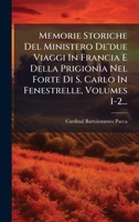 Memorie Storiche Del Ministero De'due Viaggi In Francia E Della Prigionìa Nel Forte Di S. Carlo In Fenestrelle, Volumes 1-2... (Italian Edition) 1024613208 Book Cover