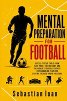 Mental Preparation For Football: Battle-tested tools from elite pros, the military and the world's toughest sports for managing fear and staying focused under pressure. B0H83ZRJC7 Book Cover