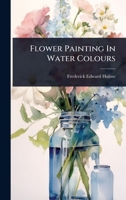 Flower Painting In Water Colours 1024421449 Book Cover
