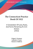 The Connecticut Practice Book Of 1922: A Compilation Of Laws, Rules, And Forms Pertaining To Civil Actions 1167029607 Book Cover