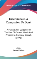 Discriminate, A Companion To Don't: A Manual For Guidance In The Use Of Correct Words And Phrases In Ordinary Speech 1012665917 Book Cover