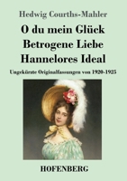 O du mein Glück / Betrogene Liebe / Hannelores Ideal: Ungekürzte Originalfassungen von 1920-1925 (German Edition) 3743748568 Book Cover