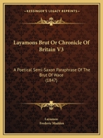 Layamons Brut, Or Chronicle of Britain: A Poetical Semi-Saxon Paraphrase of the Brut of Wace. Now First Published from the Cottonian Manuscripts in the British Museum, Accompanied by a Literal Transla 1104097362 Book Cover