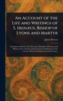 An Account of the Life and Writings of S. Irenæus, Bishop of Lyons and Martyr 1023522187 Book Cover
