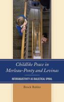 Childlike Peace in Merleau-Ponty and Levinas: Intersubjectivity as Dialectical Spiral 1498518494 Book Cover