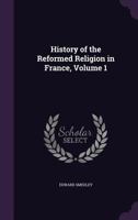 History of the Reformed Religion in France Volume I 1357284659 Book Cover