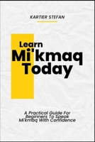 Learn Mi'kmaq Today: A Practical Guide For Beginners To Speak Mi'kmaq With Confidence B0DTZ53HPH Book Cover