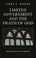 Limited Government and the Death of God: The Rise and Fall of Freedom 149859025X Book Cover