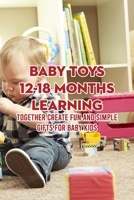 Baby Toys 12-18 Months Learning: Together Create Fun And Simple Gifts for Baby Kids B09T66C7YZ Book Cover