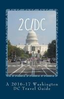 2c/DC: A 2016-17 Washington DC Travel Guide 1519190441 Book Cover